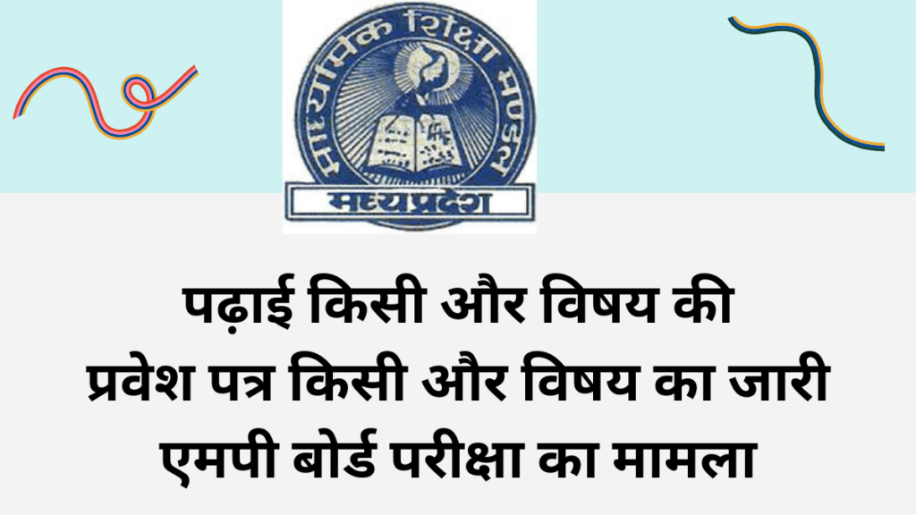 MP Board Exam 2024,पढ़ाई किसी और विषय की और प्रवेश पत्र किसी और विषय का जारी,एमपी बोर्ड परीक्षा का मामला